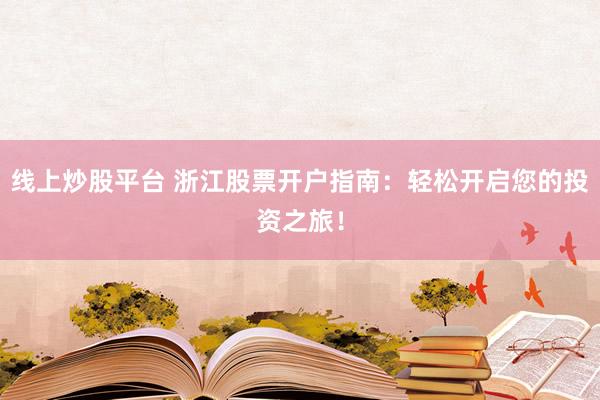 线上炒股平台 浙江股票开户指南：轻松开启您的投资之旅！