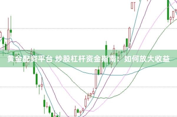 黄金配资平台 炒股杠杆资金指南：如何放大收益