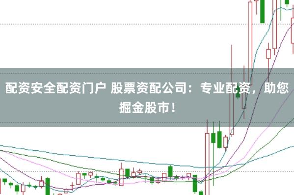 配资安全配资门户 股票资配公司：专业配资，助您掘金股市！