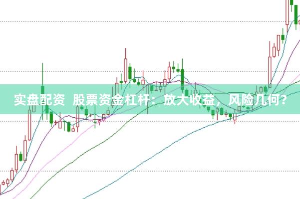 实盘配资  股票资金杠杆：放大收益，风险几何？