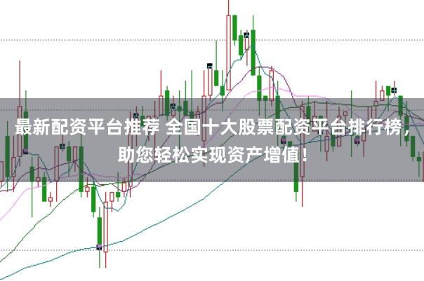 最新配资平台推荐 全国十大股票配资平台排行榜，助您轻松实现资产增值！