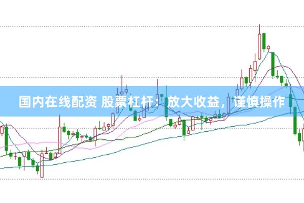 国内在线配资 股票杠杆：放大收益，谨慎操作