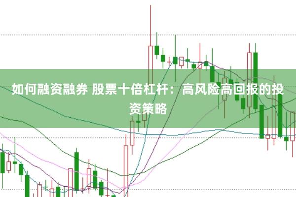 如何融资融券 股票十倍杠杆：高风险高回报的投资策略