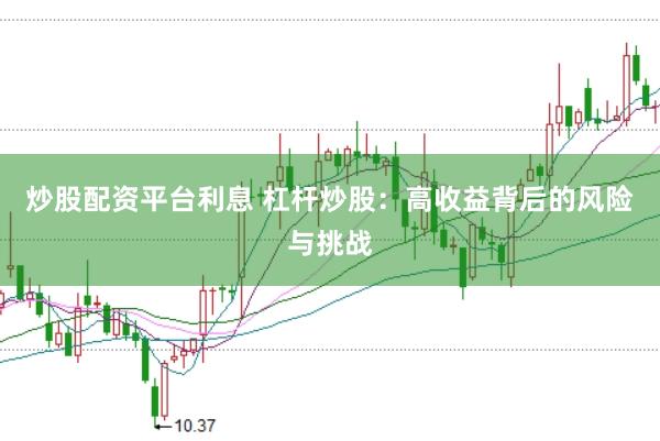 炒股配资平台利息 杠杆炒股：高收益背后的风险与挑战