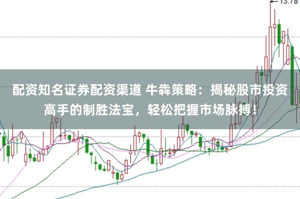 配资知名证券配资渠道 牛犇策略：揭秘股市投资高手的制胜法宝，轻松把握市场脉搏！