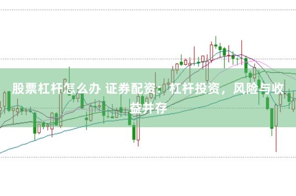 股票杠杆怎么办 证券配资：杠杆投资，风险与收益并存