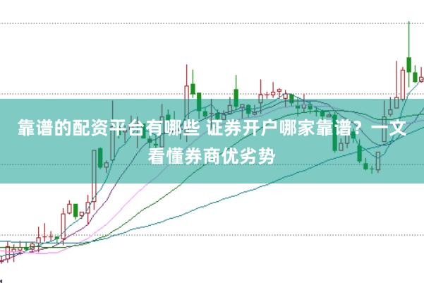 靠谱的配资平台有哪些 证券开户哪家靠谱？一文看懂券商优劣势