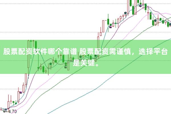 股票配资软件哪个靠谱 股票配资需谨慎，选择平台是关键。