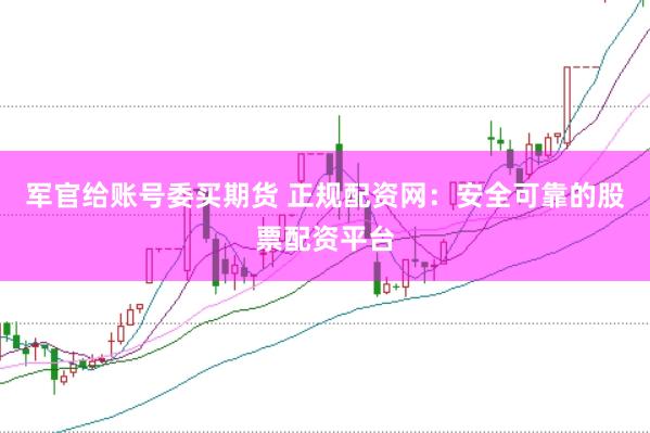 军官给账号委买期货 正规配资网：安全可靠的股票配资平台