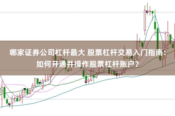 哪家证券公司杠杆最大 股票杠杆交易入门指南：如何开通并操作股票杠杆账户？