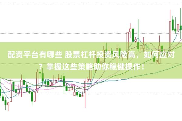 配资平台有哪些 股票杠杆投资风险高，如何应对？掌握这些策略助你稳健操作！