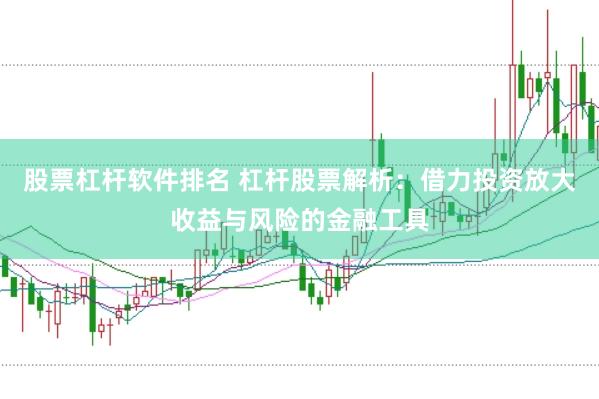 股票杠杆软件排名 杠杆股票解析：借力投资放大收益与风险的金融工具