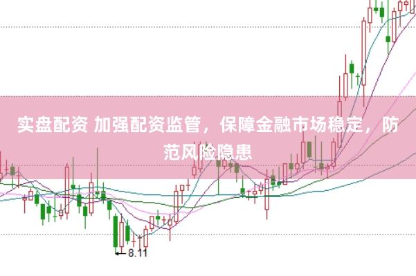 实盘配资 加强配资监管，保障金融市场稳定，防范风险隐患