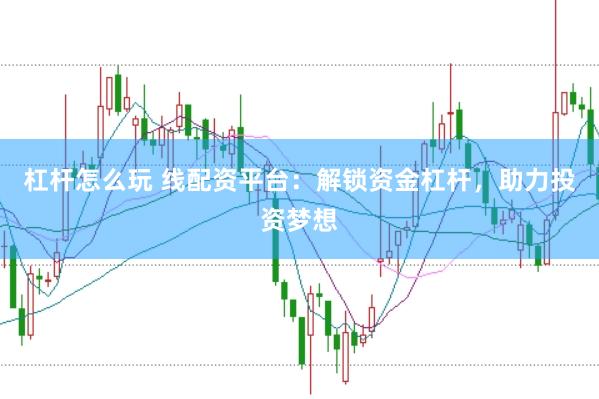 杠杆怎么玩 线配资平台：解锁资金杠杆，助力投资梦想