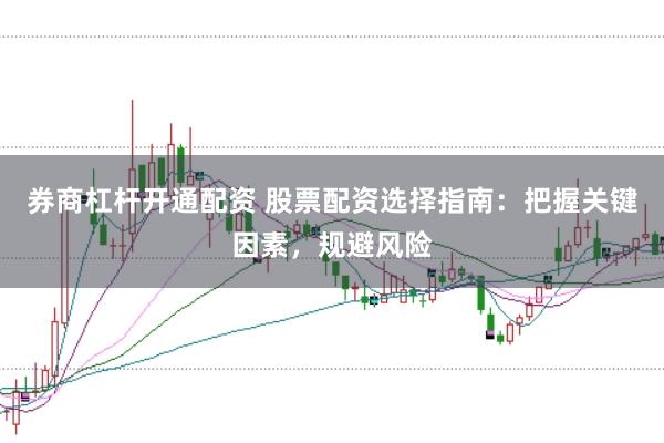 券商杠杆开通配资 股票配资选择指南：把握关键因素，规避风险