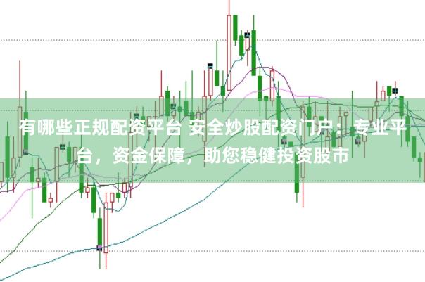 有哪些正规配资平台 安全炒股配资门户：专业平台，资金保障，助您稳健投资股市