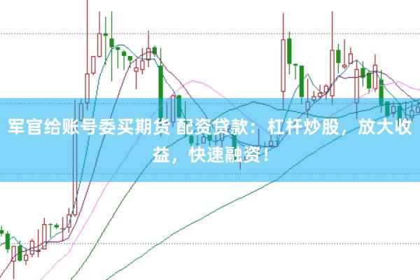 军官给账号委买期货 配资贷款：杠杆炒股，放大收益，快速融资！