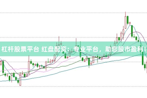 杠杆股票平台 红盘配资：专业平台，助您股市盈利！