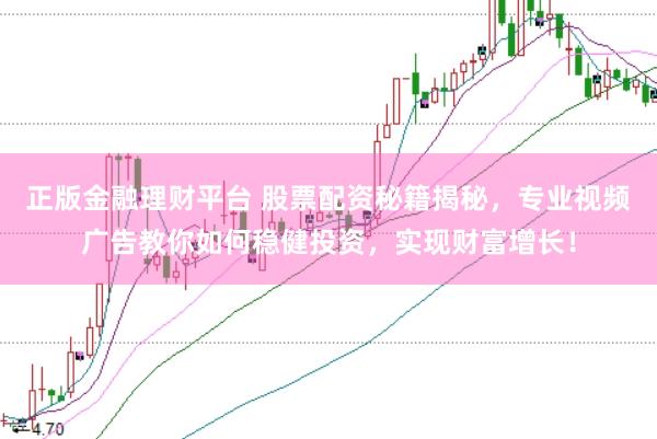 正版金融理财平台 股票配资秘籍揭秘，专业视频广告教你如何稳健投资，实现财富增长！