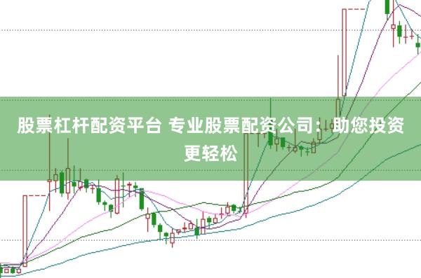 股票杠杆配资平台 专业股票配资公司：助您投资更轻松