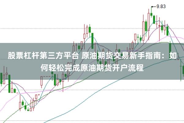 股票杠杆第三方平台 原油期货交易新手指南:如何轻松完成原油期货开户流程