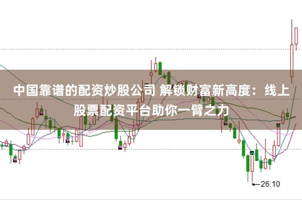 中国靠谱的配资炒股公司 解锁财富新高度:线上股票配资平台助你一臂之力