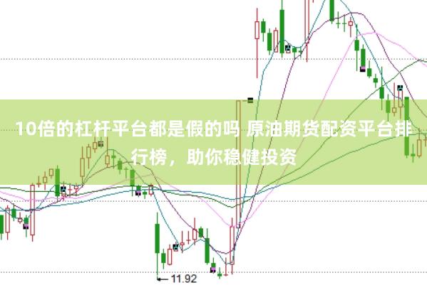 10倍的杠杆平台都是假的吗 原油期货配资平台排行榜,助你稳健投资