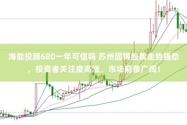 海能投顾680一年可信吗 苏州固锝股票走势强劲，投资者关注度高涨，市场前景广阔！