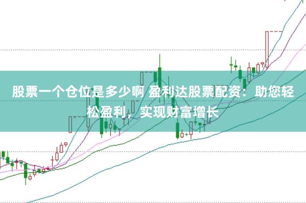 股票一个仓位是多少啊 盈利达股票配资：助您轻松盈利，实现财富增长