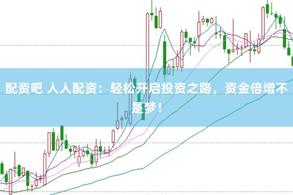 配资吧 人人配资：轻松开启投资之路，资金倍增不是梦！