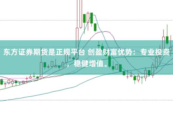 东方证券期货是正规平台 创盈财富优势:专业投资,稳健增值。