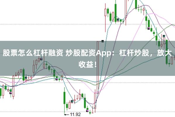 股票怎么杠杆融资 炒股配资App:杠杆炒股,放大收益!