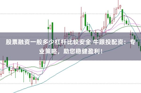 股票融资一般多少杠杆比较安全 牛跟投配资:专业策略,助您稳健盈利!