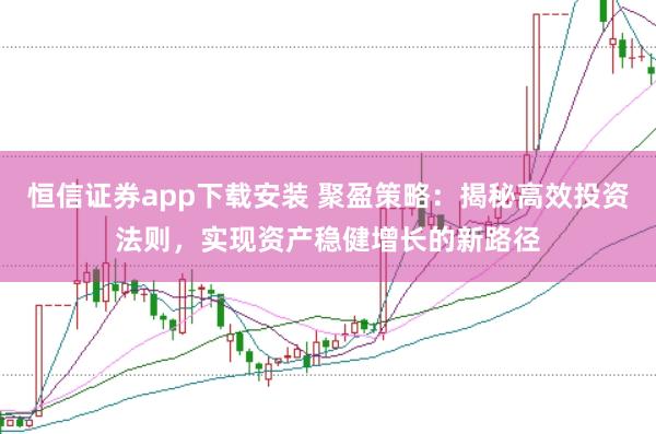 恒信证券app下载安装 聚盈策略:揭秘高效投资法则,实现资产稳健增长的新路径
