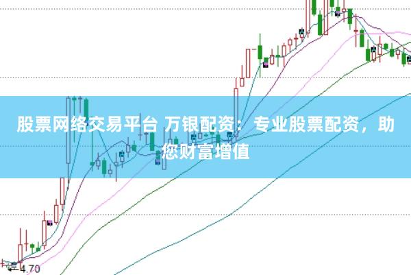 股票网络交易平台 万银配资:专业股票配资,助您财富增值