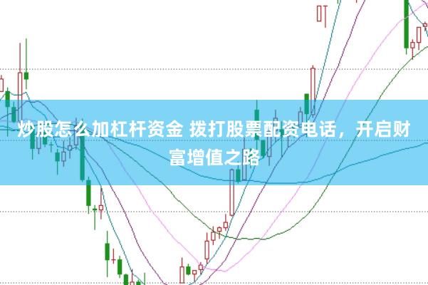 炒股怎么加杠杆资金 拨打股票配资电话,开启财富增值之路