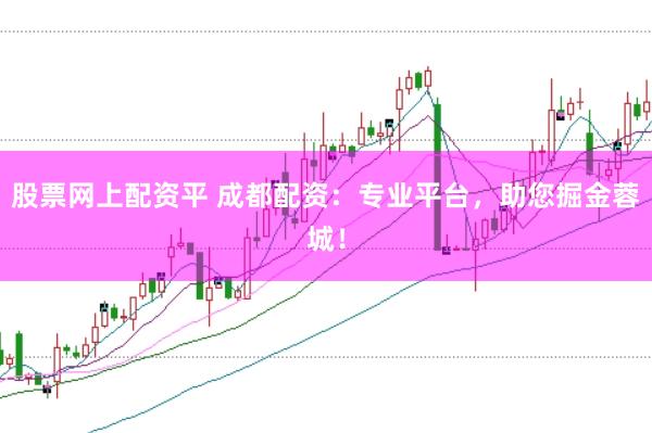 股票网上配资平 成都配资:专业平台,助您掘金蓉城!