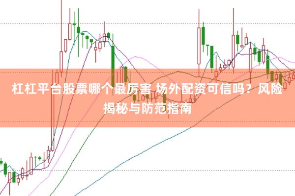 杠杠平台股票哪个最厉害 场外配资可信吗?风险揭秘与防范指南