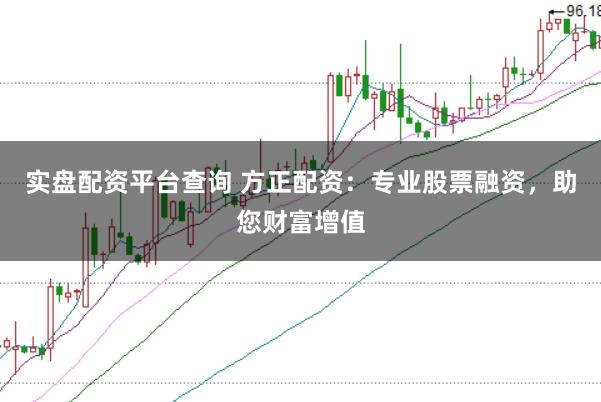 实盘配资平台查询 方正配资：专业股票融资，助您财富增值