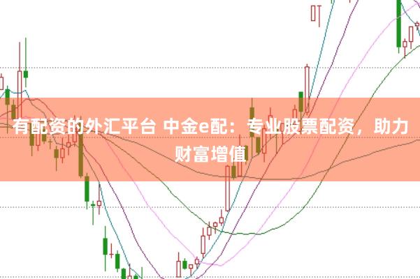 有配资的外汇平台 中金e配:专业股票配资,助力财富增值