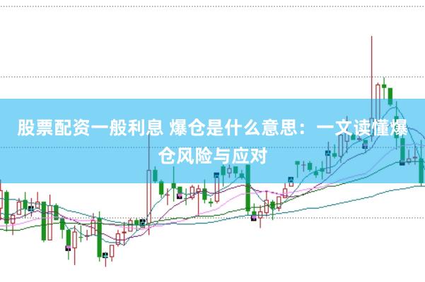 股票配资一般利息 爆仓是什么意思:一文读懂爆仓风险与应对