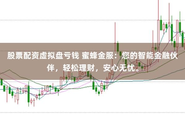 股票配资虚拟盘亏钱 蜜蜂金服：您的智能金融伙伴，轻松理财，安心无忧。