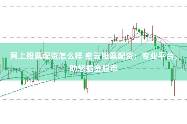 网上股票配资怎么样 密云股票配资：专业平台，助您掘金股市