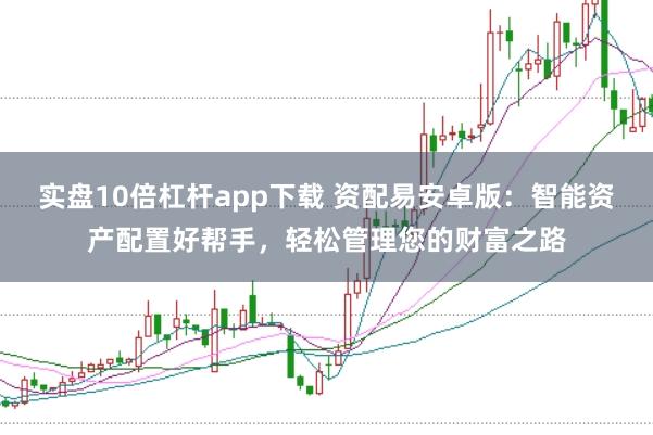 实盘10倍杠杆app下载 资配易安卓版：智能资产配置好帮手，轻松管理您的财富之路