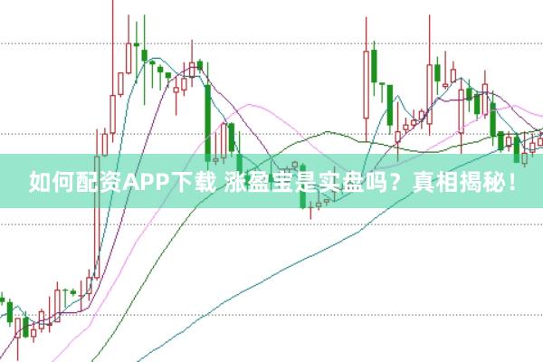 如何配资APP下载 涨盈宝是实盘吗?真相揭秘!