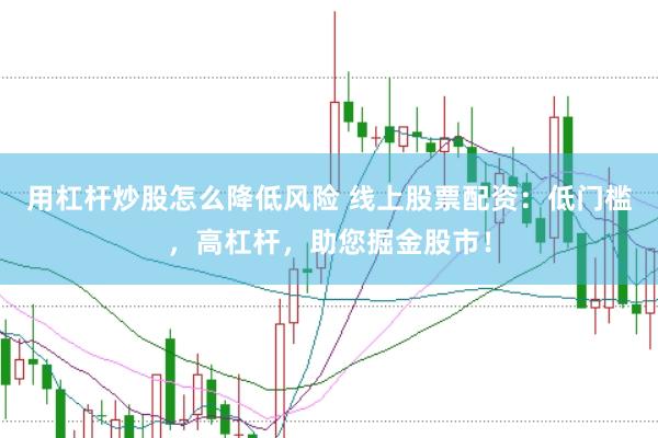 用杠杆炒股怎么降低风险 线上股票配资:低门槛,高杠杆,助您掘金股市!