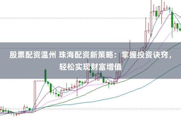 股票配资温州 珠海配资新策略:掌握投资诀窍,轻松实现财富增值