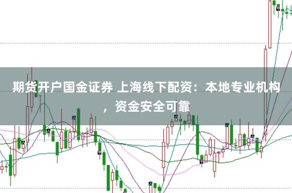 期货开户国金证券 上海线下配资：本地专业机构，资金安全可靠