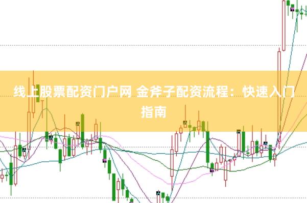 线上股票配资门户网 金斧子配资流程：快速入门指南