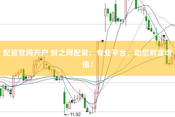 配资官网开户 财之网配资：专业平台，助您财富增值！